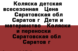 Коляска детская всесезонная › Цена ­ 4 000 - Саратовская обл., Саратов г. Дети и материнство » Коляски и переноски   . Саратовская обл.,Саратов г.